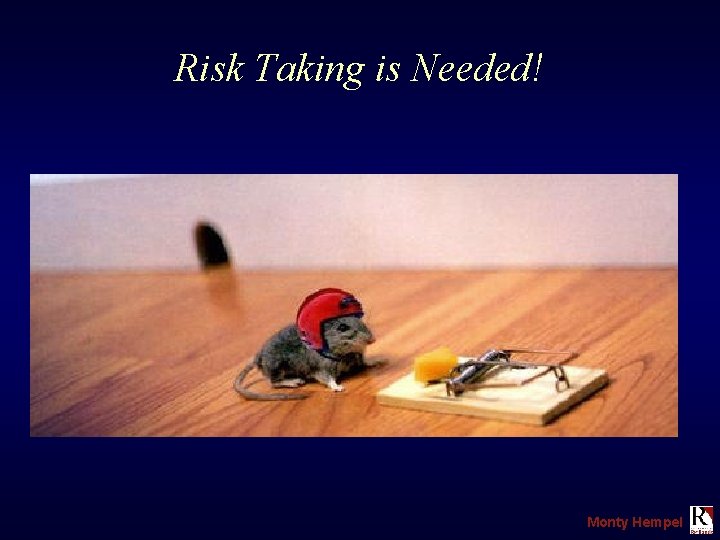 Risk Taking is Needed! Monty Hempel 