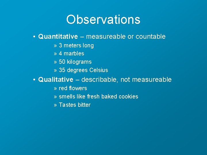 Observations • Quantitative – measureable or countable » » 3 meters long 4 marbles