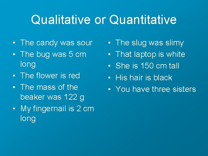 Qualitative or Quantitative • The candy was sour • The bug was 5 cm