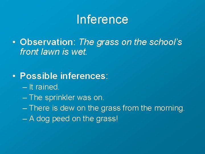 Inference • Observation: The grass on the school’s front lawn is wet. • Possible