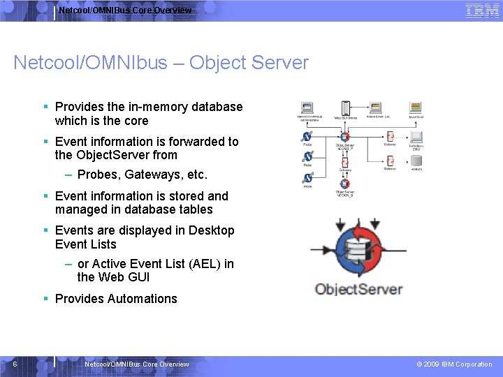 Netcool/OMNIBus Core Overview Netcool/OMNIbus – Object Server § Provides the in-memory database which is