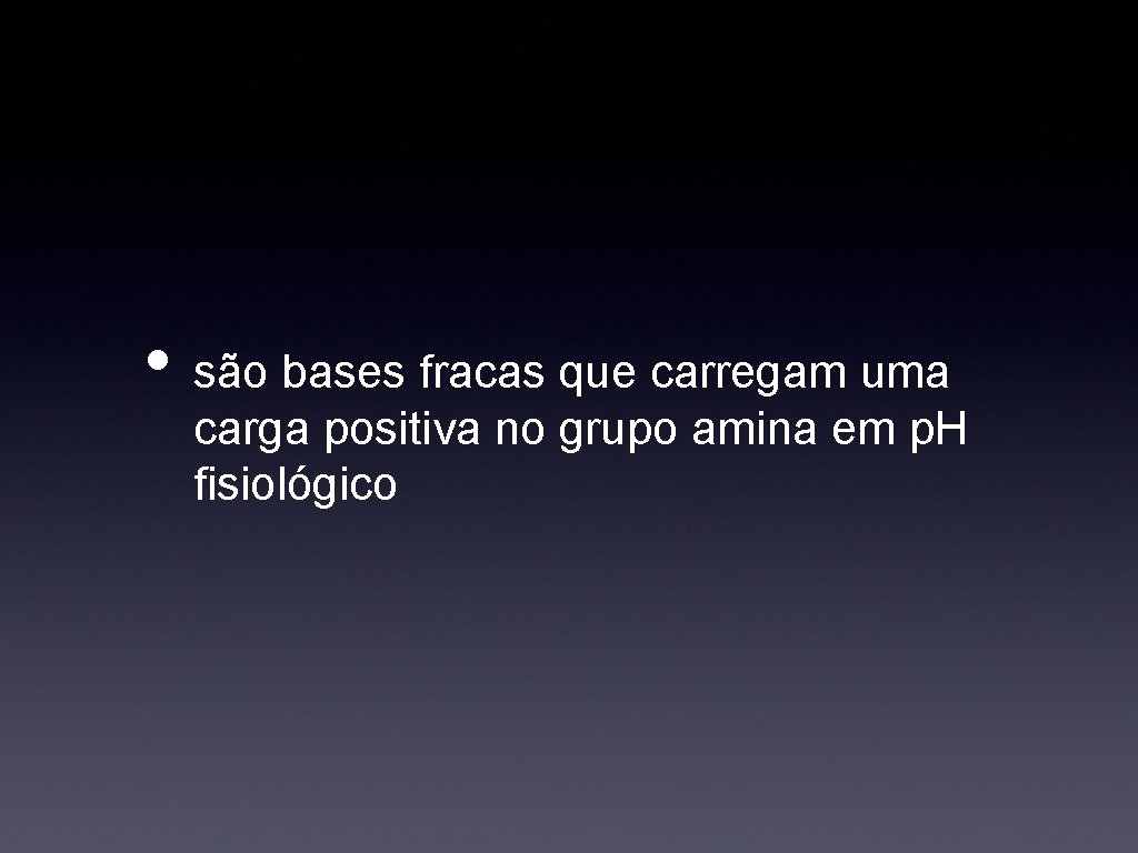  • são bases fracas que carregam uma carga positiva no grupo amina em