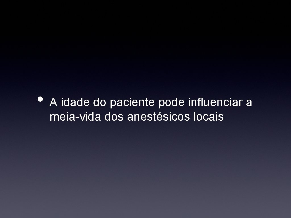  • A idade do paciente pode influenciar a meia-vida dos anestésicos locais 