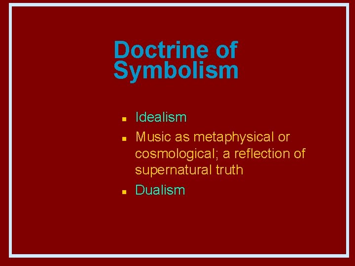 Doctrine of Symbolism n n n Idealism Music as metaphysical or cosmological; a reflection