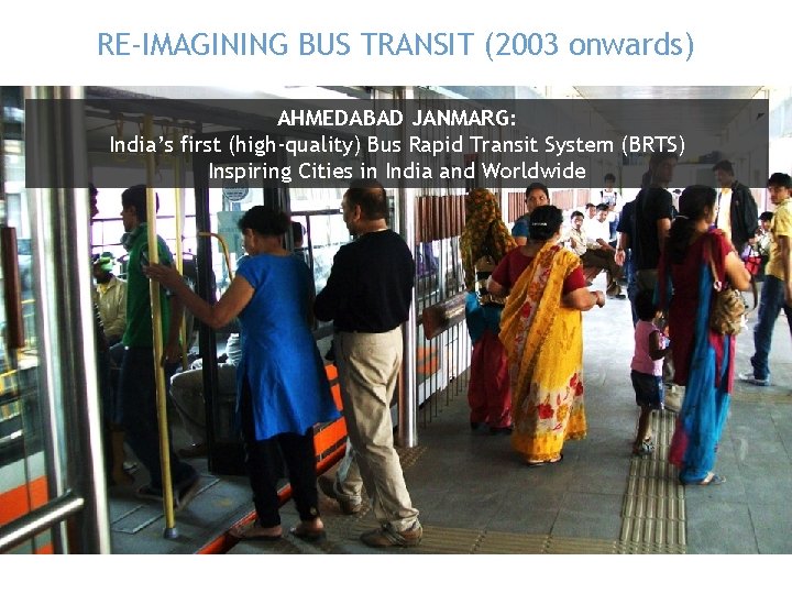 RE-IMAGINING BUS TRANSIT (2003 onwards) AHMEDABAD JANMARG: India’s first (high-quality) Bus Rapid Transit System