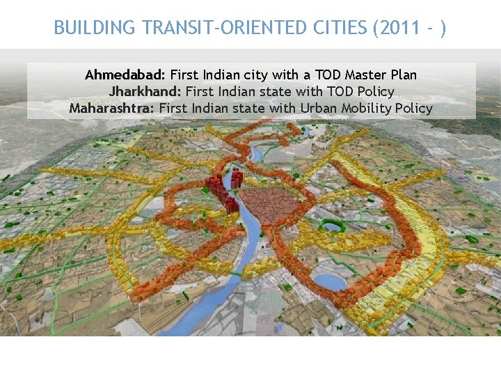 BUILDING TRANSIT-ORIENTED CITIES (2011 - ) Ahmedabad: First Indian city with a TOD Master