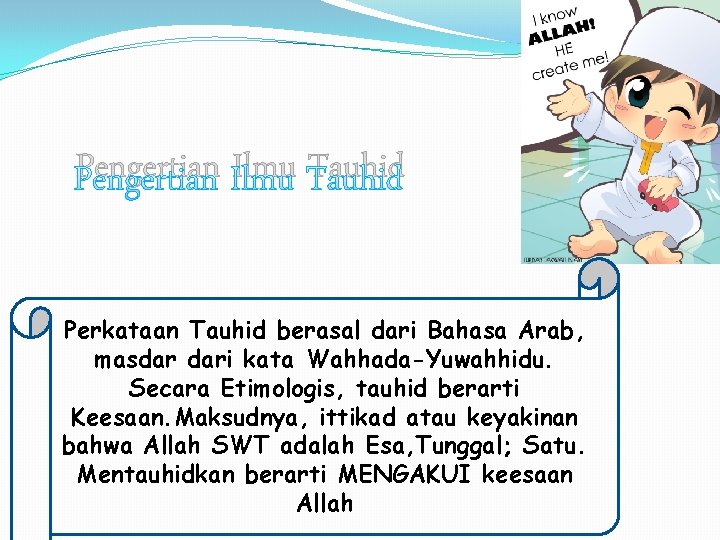 Pengertian Ilmu Tauhid Perkataan Tauhid berasal dari Bahasa Arab, masdar dari kata Wahhada-Yuwahhidu. Secara