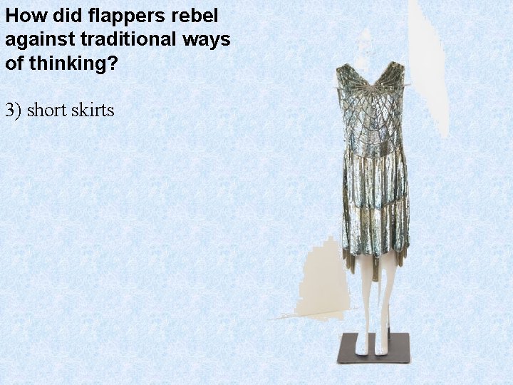 How did flappers rebel against traditional ways of thinking? 3) short skirts 