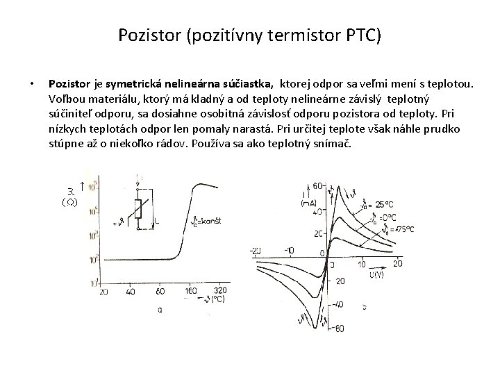 Pozistor (pozitívny termistor PTC) • Pozistor je symetrická nelineárna súčiastka, ktorej odpor sa veľmi