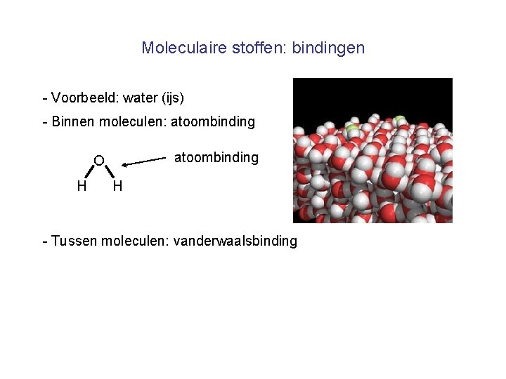 Moleculaire stoffen: bindingen - Voorbeeld: water (ijs) - Binnen moleculen: atoombinding O H H