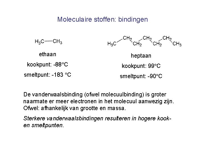 Moleculaire stoffen: bindingen ethaan heptaan kookpunt: -88 C kookpunt: 99 C smeltpunt: -183 C