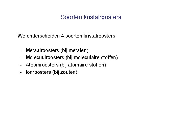 Soorten kristalroosters We onderscheiden 4 soorten kristalroosters: - Metaalroosters (bij metalen) Molecuulroosters (bij moleculaire