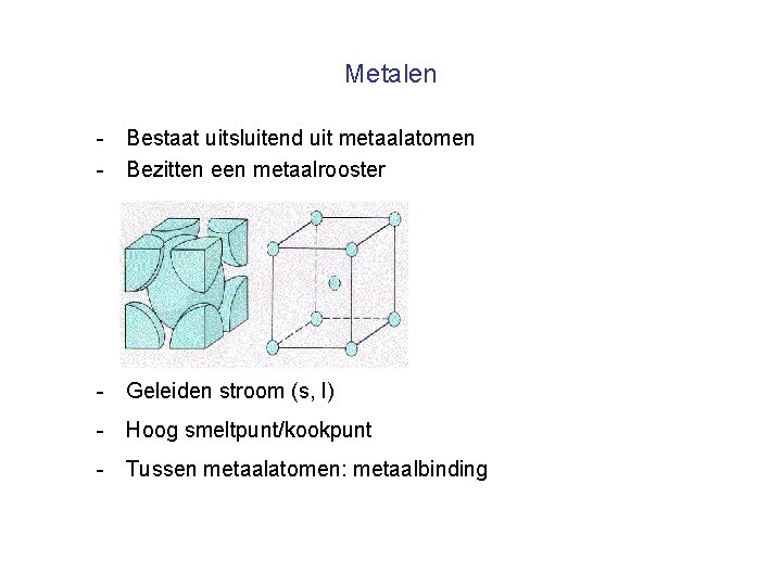 Metalen - Bestaat uitsluitend uit metaalatomen - Bezitten een metaalrooster - Geleiden stroom (s,