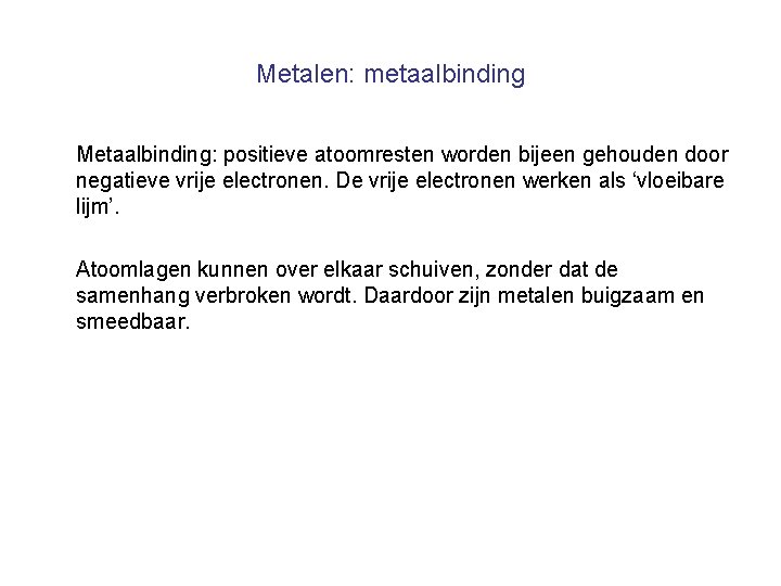 Metalen: metaalbinding Metaalbinding: positieve atoomresten worden bijeen gehouden door negatieve vrije electronen. De vrije