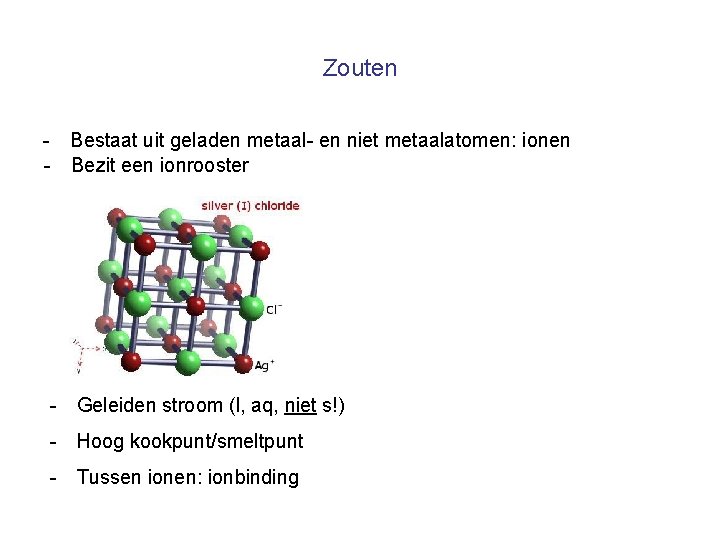 Zouten - Bestaat uit geladen metaal- en niet metaalatomen: ionen - Bezit een ionrooster