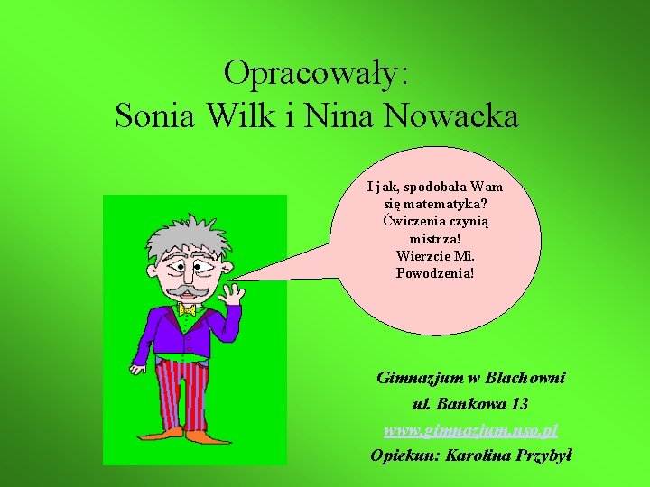 Opracowały: Sonia Wilk i Nina Nowacka I jak, spodobała Wam się matematyka? Ćwiczenia czynią