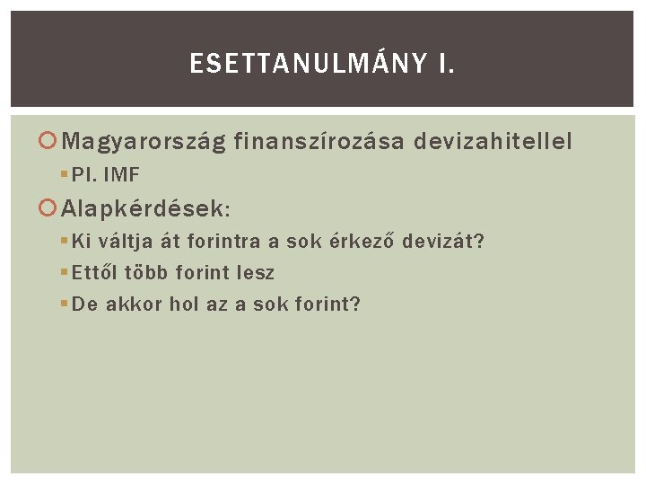 ESETTANULMÁNY I. Magyarország finanszírozása devizahitellel § Pl. IMF Alapkérdések: § Ki váltja át forintra