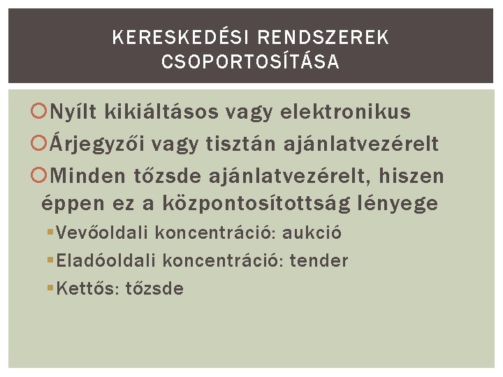 KERESKEDÉSI RENDSZEREK CSOPORTOSÍTÁSA Nyílt kikiáltásos vagy elektronikus Árjegyzői vagy tisztán ajánlatvezérelt Minden tőzsde ajánlatvezérelt,