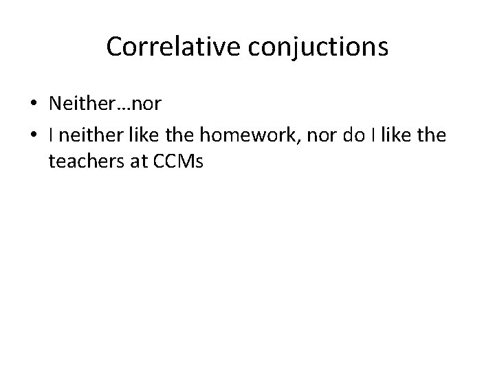 Correlative conjuctions • Neither…nor • I neither like the homework, nor do I like