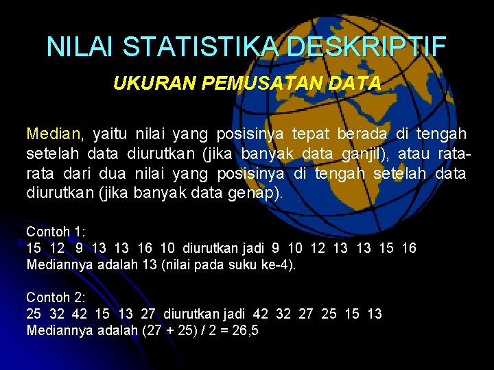 NILAI STATISTIKA DESKRIPTIF UKURAN PEMUSATAN DATA Median, yaitu nilai yang posisinya tepat berada di