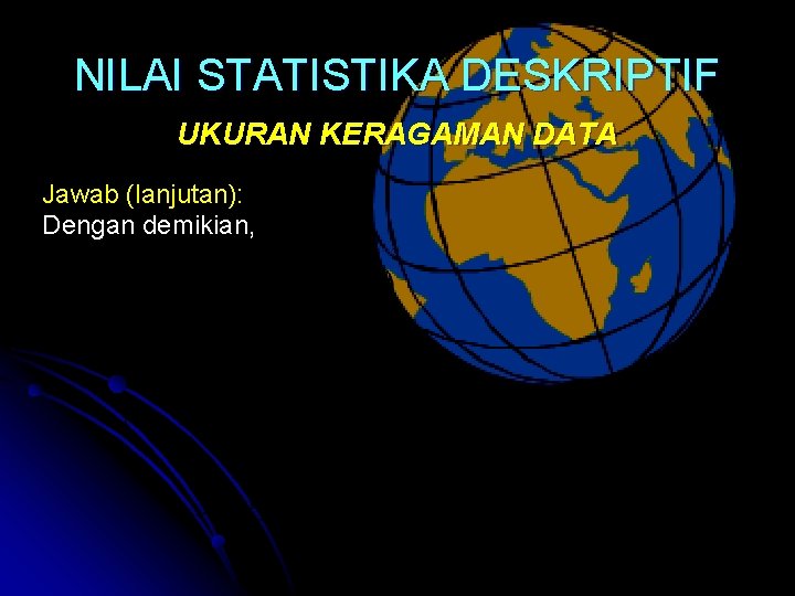 NILAI STATISTIKA DESKRIPTIF UKURAN KERAGAMAN DATA Jawab (lanjutan): Dengan demikian, 