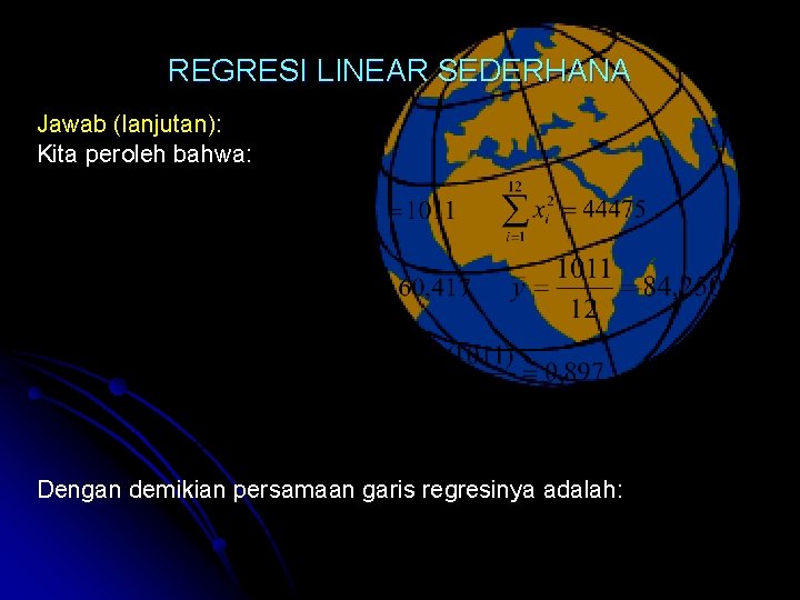 REGRESI LINEAR SEDERHANA Jawab (lanjutan): Kita peroleh bahwa: Dengan demikian persamaan garis regresinya adalah: