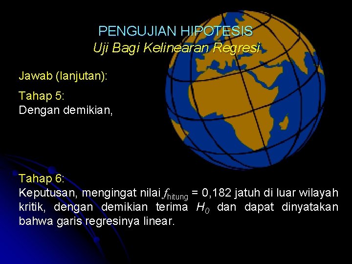 PENGUJIAN HIPOTESIS Uji Bagi Kelinearan Regresi Jawab (lanjutan): Tahap 5: Dengan demikian, Tahap 6: