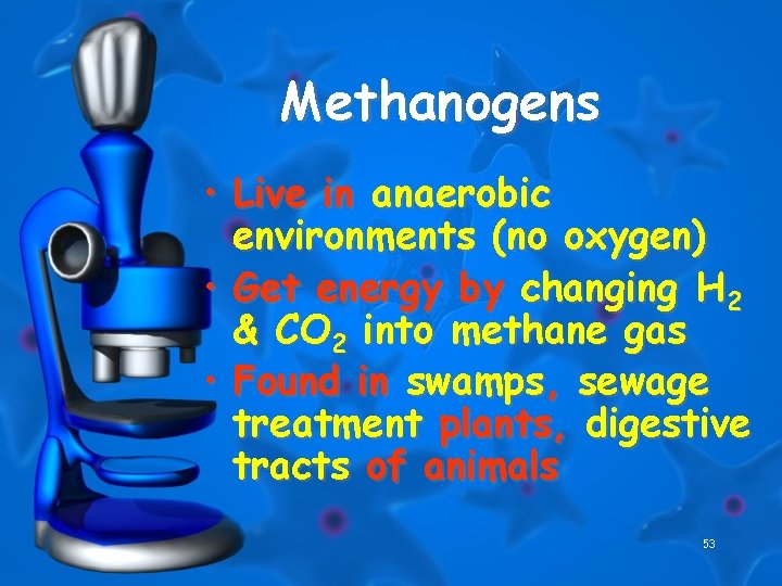 Methanogens • Live in anaerobic environments (no oxygen) • Get energy by changing H