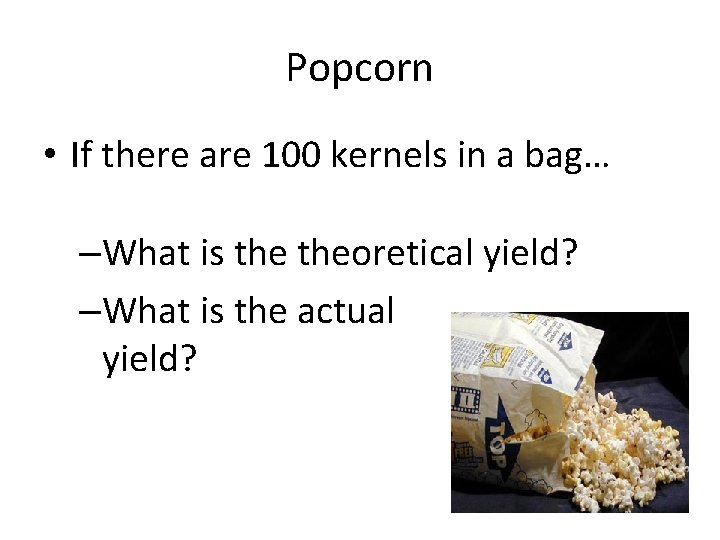 Popcorn • If there are 100 kernels in a bag… –What is theoretical yield?