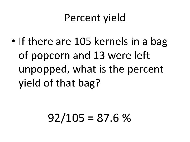 Percent yield • If there are 105 kernels in a bag of popcorn and