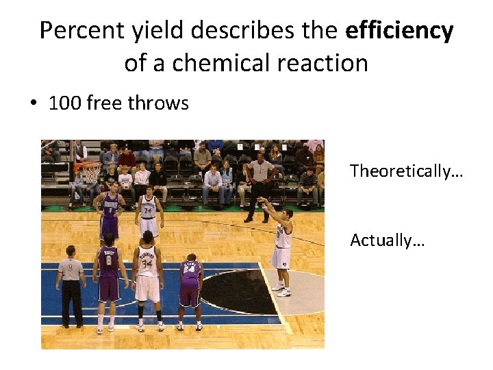 Percent yield describes the efficiency of a chemical reaction • 100 free throws Theoretically…