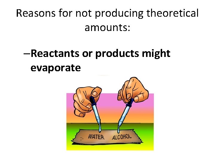 Reasons for not producing theoretical amounts: –Reactants or products might evaporate 