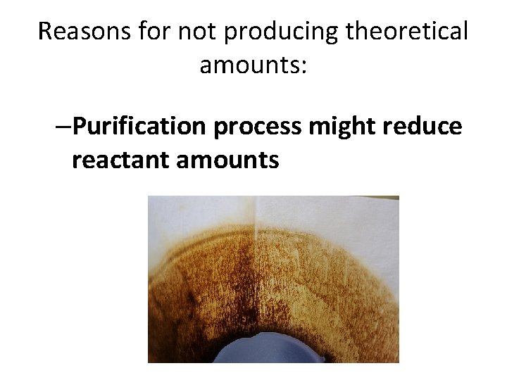 Reasons for not producing theoretical amounts: –Purification process might reduce reactant amounts 