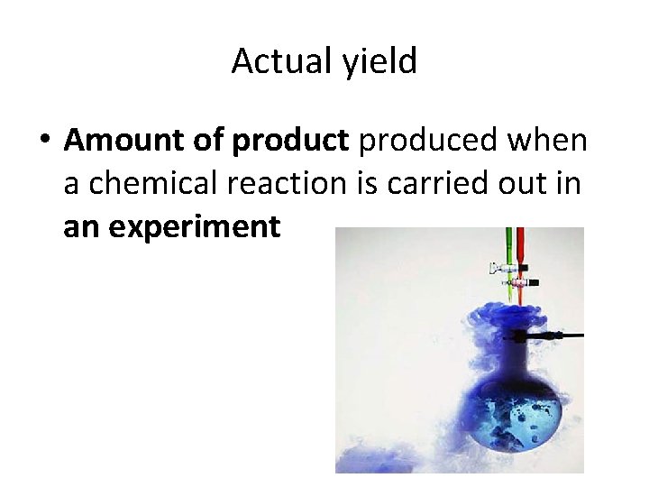 Actual yield • Amount of product produced when a chemical reaction is carried out