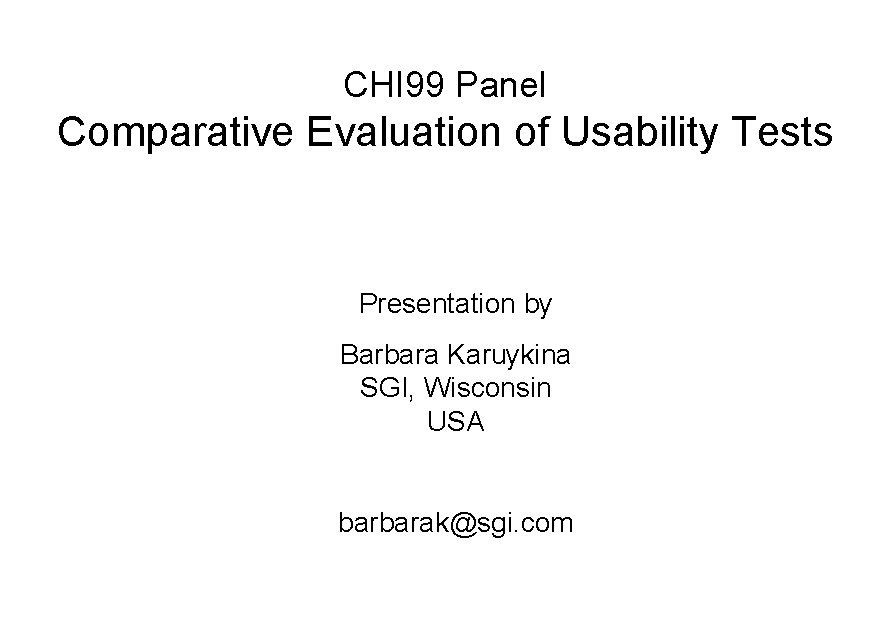 CHI 99 Panel Comparative Evaluation of Usability Tests Presentation by Barbara Karuykina SGI, Wisconsin