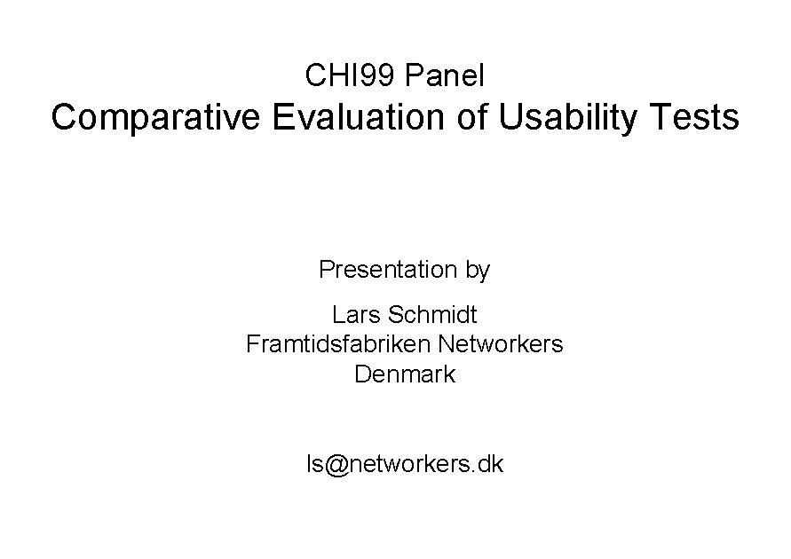 CHI 99 Panel Comparative Evaluation of Usability Tests Presentation by Lars Schmidt Framtidsfabriken Networkers