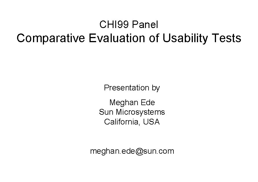 CHI 99 Panel Comparative Evaluation of Usability Tests Presentation by Meghan Ede Sun Microsystems