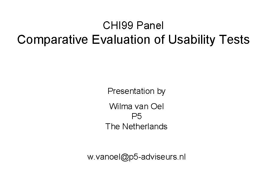 CHI 99 Panel Comparative Evaluation of Usability Tests Presentation by Wilma van Oel P