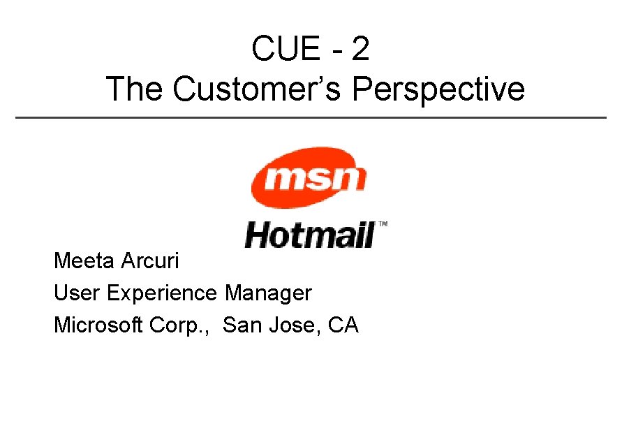 CUE - 2 The Customer’s Perspective Meeta Arcuri User Experience Manager Microsoft Corp. ,