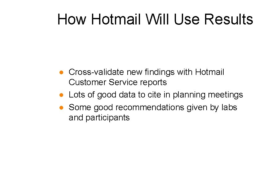 How Hotmail Will Use Results l l l Cross-validate new findings with Hotmail Customer