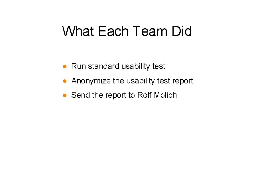 What Each Team Did l Run standard usability test l Anonymize the usability test