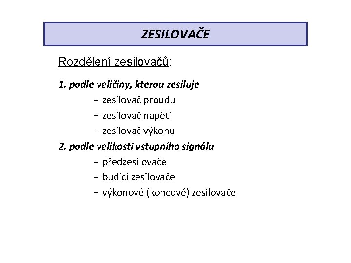 ZESILOVAČE Rozdělení zesilovačů: 1. podle veličiny, kterou zesiluje − zesilovač proudu − zesilovač napětí