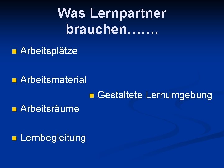 Was Lernpartner brauchen……. Arbeitsplätze Arbeitsmaterial Arbeitsräume Lernbegleitung Gestaltete Lernumgebung 