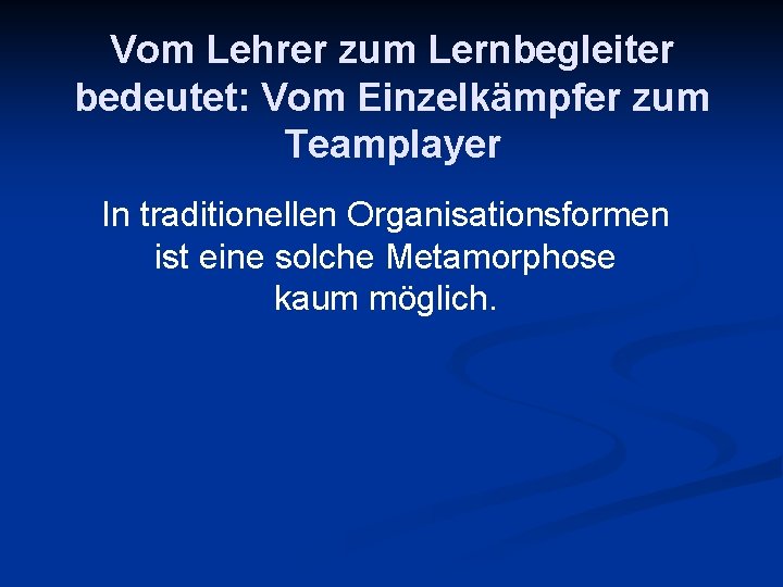 Vom Lehrer zum Lernbegleiter bedeutet: Vom Einzelkämpfer zum Teamplayer In traditionellen Organisationsformen ist eine