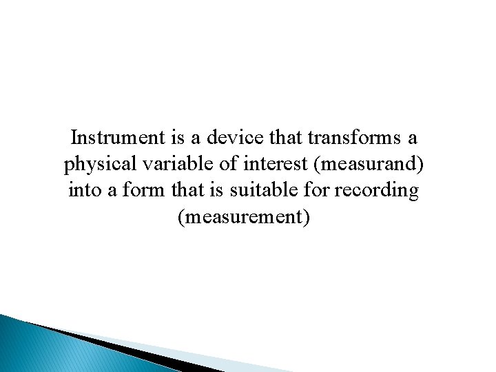 Instrument is a device that transforms a physical variable of interest (measurand) into a