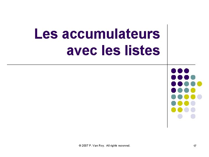 Les accumulateurs avec les listes © 2007 P. Van Roy. All rights reserved. 17