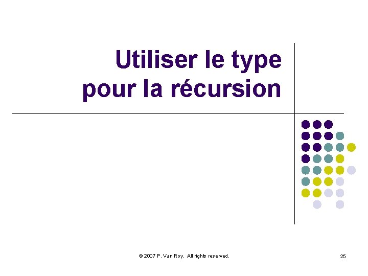 Utiliser le type pour la récursion © 2007 P. Van Roy. All rights reserved.
