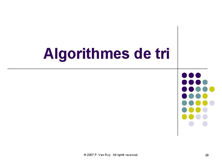Algorithmes de tri © 2007 P. Van Roy. All rights reserved. 29 
