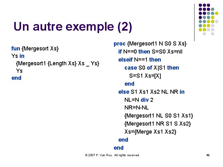 Un autre exemple (2) fun {Mergesort Xs} Ys in {Mergesort 1 {Length Xs} Xs