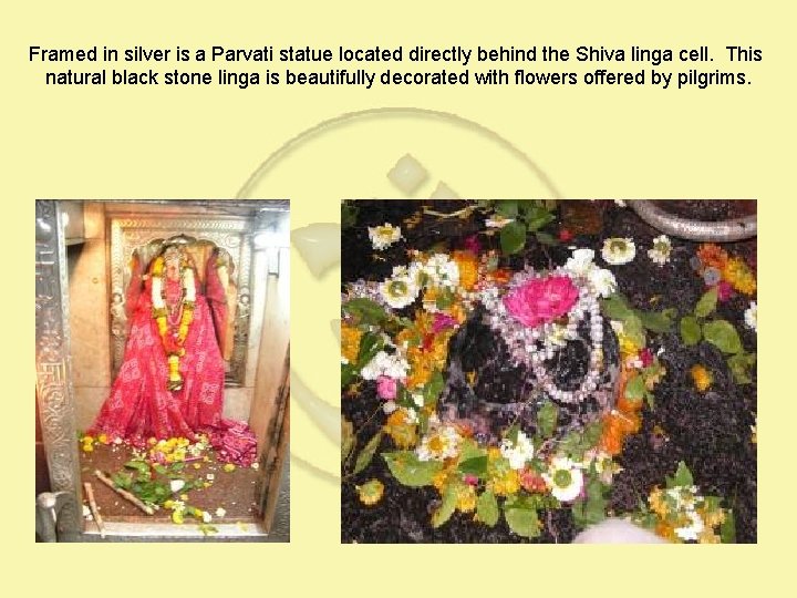 Framed in silver is a Parvati statue located directly behind the Shiva linga cell.